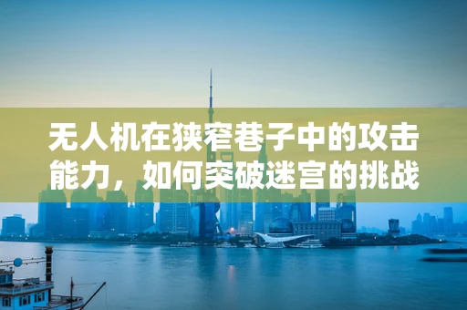 无人机在狭窄巷子中的攻击能力，如何突破迷宫的挑战？