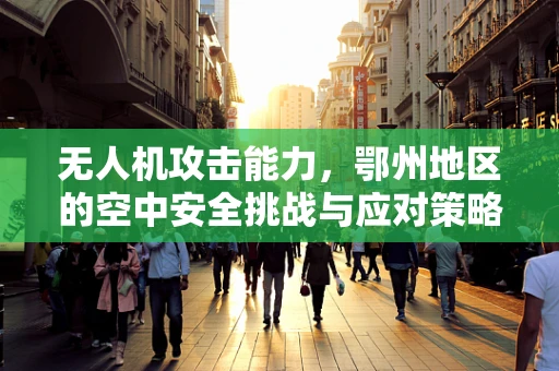 无人机攻击能力，鄂州地区的空中安全挑战与应对策略