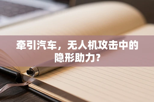 牵引汽车，无人机攻击中的隐形助力？