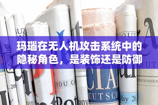玛瑙在无人机攻击系统中的隐秘角色，是装饰还是防御策略？