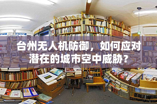 台州无人机防御，如何应对潜在的城市空中威胁？