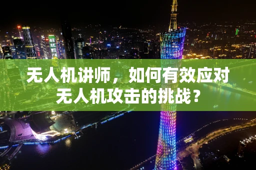 无人机讲师，如何有效应对无人机攻击的挑战？