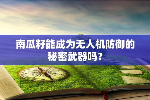 南瓜籽能成为无人机防御的秘密武器吗？