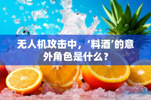 无人机攻击中，‘料酒’的意外角色是什么？