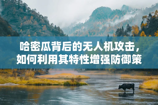 哈密瓜背后的无人机攻击，如何利用其特性增强防御策略？