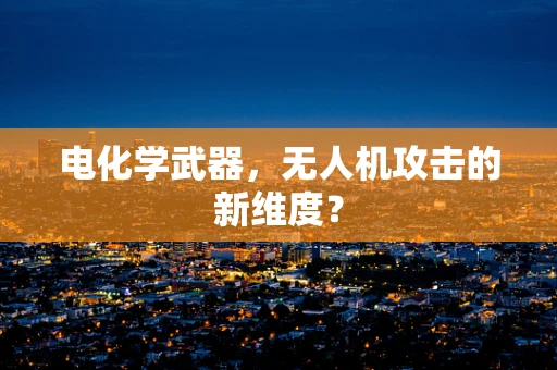 电化学武器，无人机攻击的新维度？