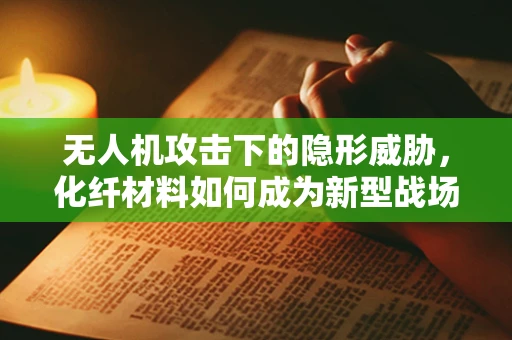 无人机攻击下的隐形威胁，化纤材料如何成为新型战场？