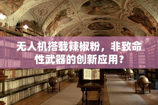 无人机搭载辣椒粉，非致命性武器的创新应用？