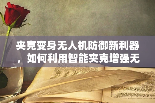 夹克变身无人机防御新利器，如何利用智能夹克增强无人机安全？