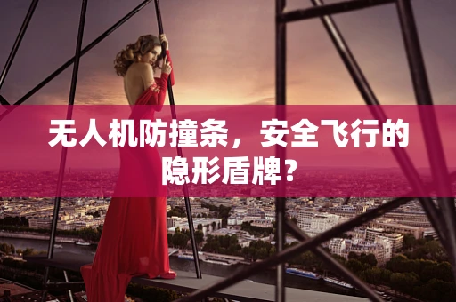 无人机防撞条，安全飞行的隐形盾牌？