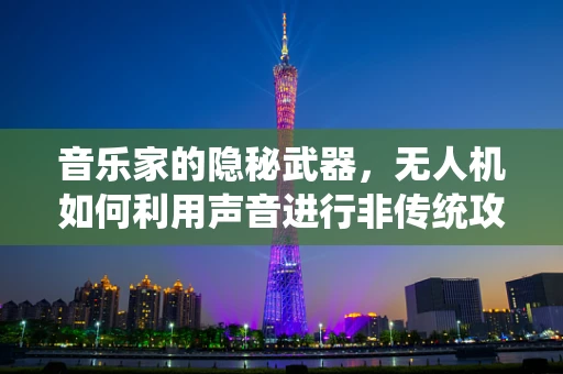 音乐家的隐秘武器，无人机如何利用声音进行非传统攻击？