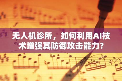 无人机诊所，如何利用AI技术增强其防御攻击能力？