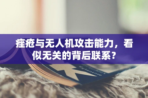 痤疮与无人机攻击能力，看似无关的背后联系？