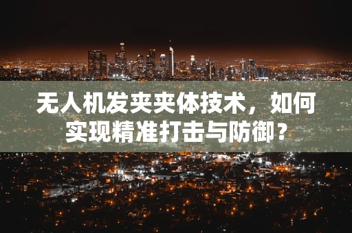 无人机发夹夹体技术，如何实现精准打击与防御？