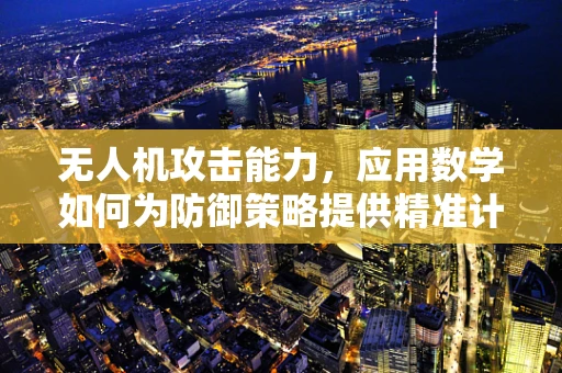 无人机攻击能力，应用数学如何为防御策略提供精准计算？