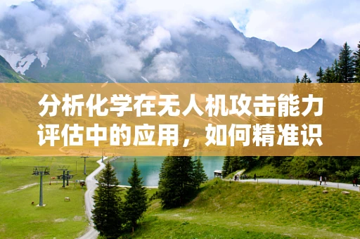 分析化学在无人机攻击能力评估中的应用，如何精准识别化学战剂？