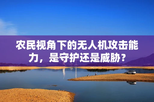 农民视角下的无人机攻击能力，是守护还是威胁？