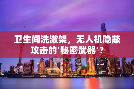 卫生间洗漱架，无人机隐蔽攻击的‘秘密武器’？