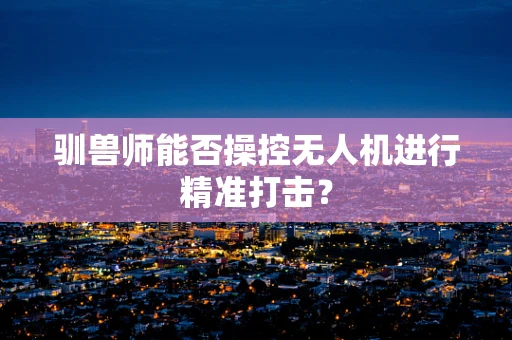 驯兽师能否操控无人机进行精准打击？