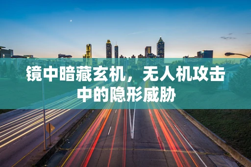 镜中暗藏玄机，无人机攻击中的隐形威胁