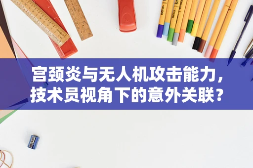 宫颈炎与无人机攻击能力，技术员视角下的意外关联？