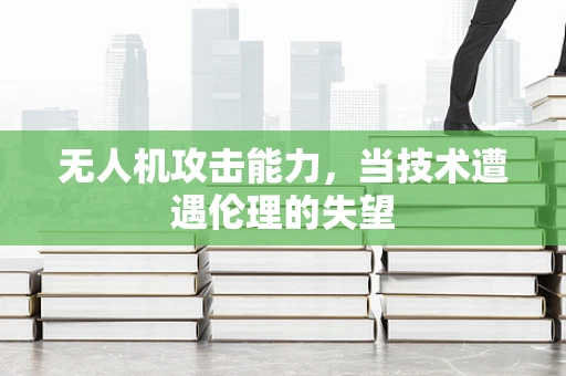 无人机攻击能力，当技术遭遇伦理的失望