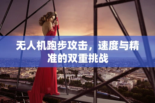 无人机跑步攻击，速度与精准的双重挑战