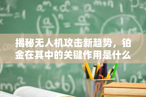 揭秘无人机攻击新趋势，铂金在其中的关键作用是什么？