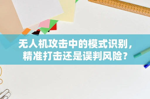 无人机攻击中的模式识别，精准打击还是误判风险？