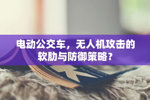 电动公交车，无人机攻击的软肋与防御策略？