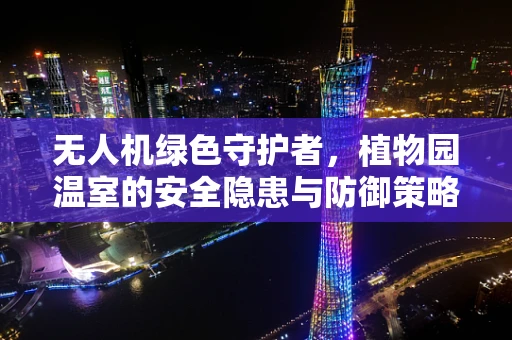 无人机绿色守护者，植物园温室的安全隐患与防御策略？