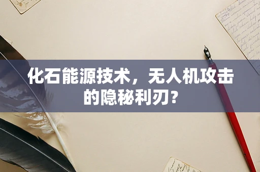 化石能源技术，无人机攻击的隐秘利刃？
