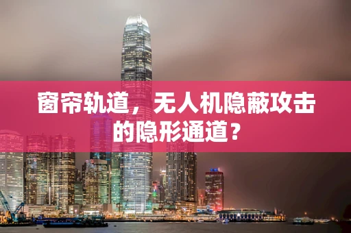 窗帘轨道，无人机隐蔽攻击的隐形通道？
