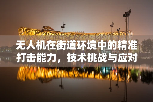 无人机在街道环境中的精准打击能力，技术挑战与应对策略