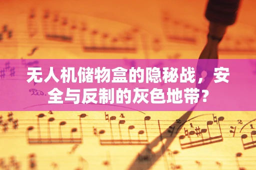 无人机储物盒的隐秘战，安全与反制的灰色地带？