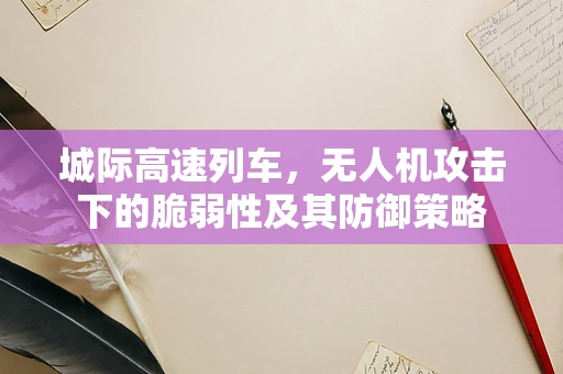 城际高速列车，无人机攻击下的脆弱性及其防御策略