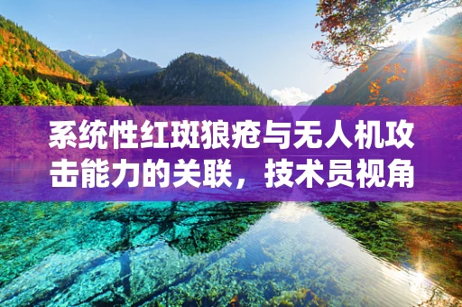 系统性红斑狼疮与无人机攻击能力的关联，技术员视角下的免疫学隐喻？