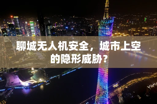 聊城无人机安全，城市上空的隐形威胁？
