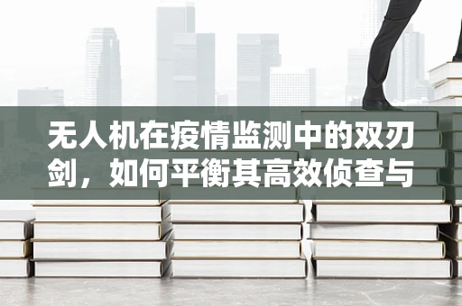 无人机在疫情监测中的双刃剑，如何平衡其高效侦查与潜在隐私侵犯风险？