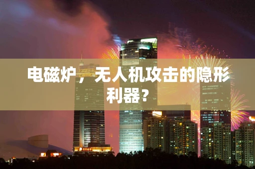 电磁炉，无人机攻击的隐形利器？