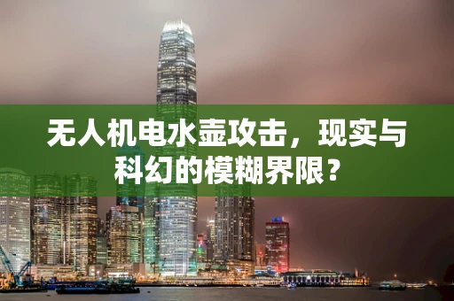 无人机电水壶攻击，现实与科幻的模糊界限？
