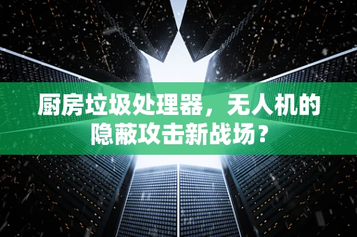 厨房垃圾处理器，无人机的隐蔽攻击新战场？