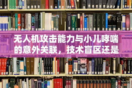 无人机攻击能力与小儿哮喘的意外关联，技术盲区还是新挑战？