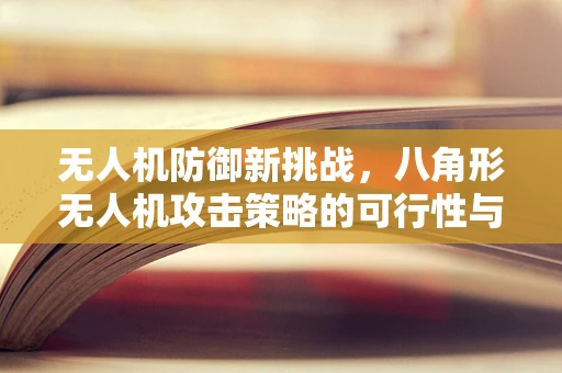 无人机防御新挑战，八角形无人机攻击策略的可行性与风险评估