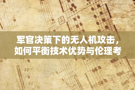军官决策下的无人机攻击，如何平衡技术优势与伦理考量？