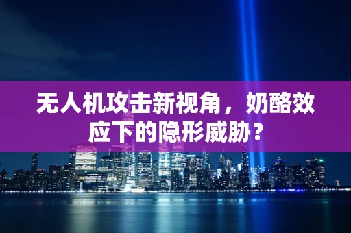 无人机攻击新视角，奶酪效应下的隐形威胁？