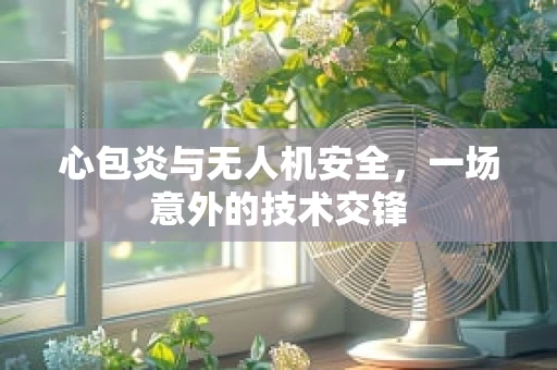 心包炎与无人机安全，一场意外的技术交锋