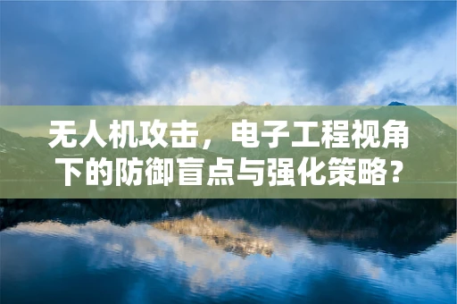无人机攻击，电子工程视角下的防御盲点与强化策略？