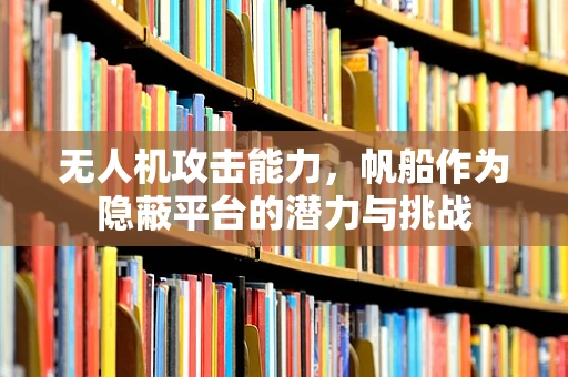 无人机攻击能力，帆船作为隐蔽平台的潜力与挑战