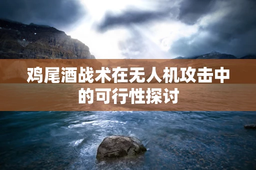 鸡尾酒战术在无人机攻击中的可行性探讨